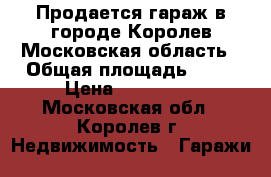 Продается гараж в городе Королев Московская область › Общая площадь ­ 19 › Цена ­ 550 000 - Московская обл., Королев г. Недвижимость » Гаражи   